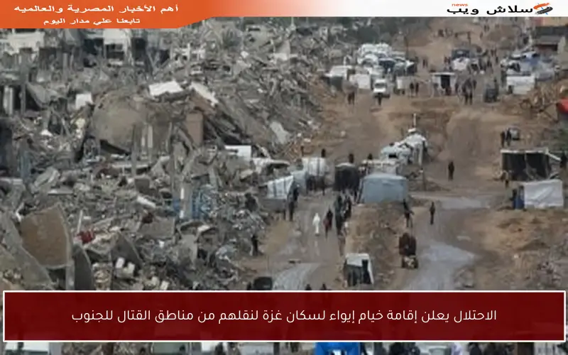 الاحتلال يعلن إقامة خيام إيواء لسكان غزة لنقلهم من مناطق القتال للجنوب