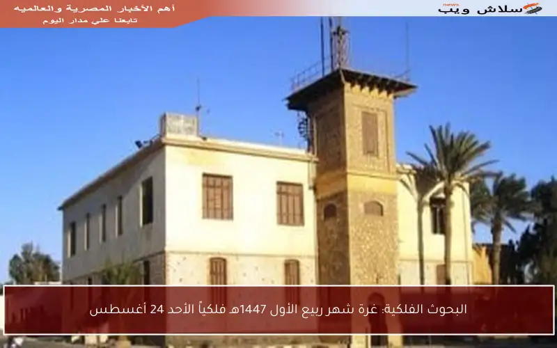 البحوث الفلكية: غرة شهر ربيع الأول 1447هـ فلكياً الأحد 24 أغسطس