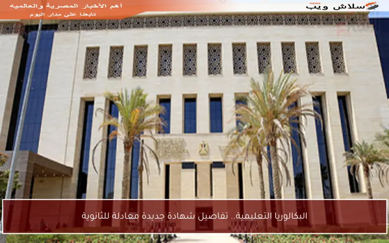 البكالوريا التعليمية.. تفاصيل شهادة جديدة معادلة للثانوية