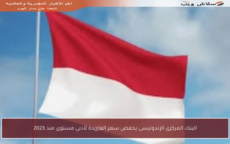 البنك المركزى الإندونيسى يخفض سعر الفائدة لأدنى مستوى منذ 2023