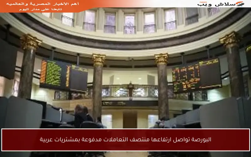 البورصة تواصل ارتفاعها منتصف التعاملات مدفوعة بمشتريات عربية