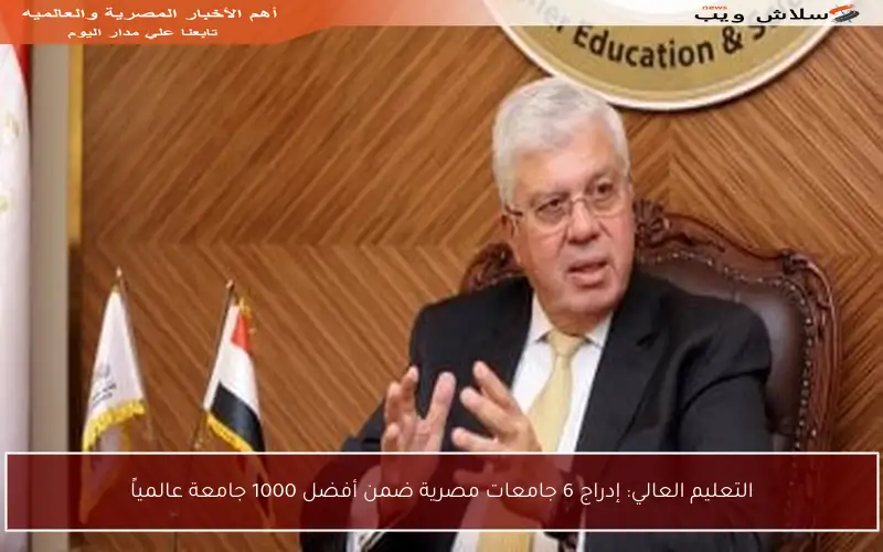 التعليم العالي: إدراج 6 جامعات مصرية ضمن أفضل 1000 جامعة عالمياً