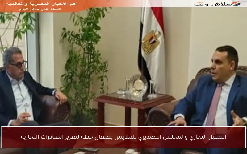 التمثيل التجاري والمجلس التصديري للملابس يضعان خطة لتعزيز الصادرات التجارية