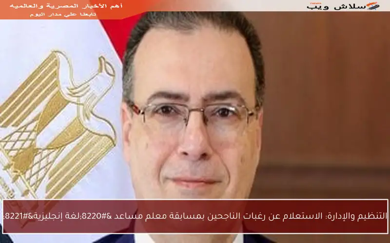 التنظيم والإدارة: الاستعلام عن رغبات الناجحين بمسابقة معلم مساعد “لغة إنجليزية”