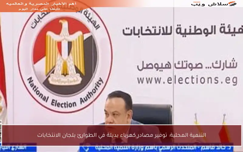 التنمية المحلية: توفير مصادر كهرباء بديلة في الطوارئ بلجان الانتخابات