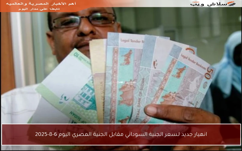 انهيار جديد لـسعر الجنية السوداني مقابل الجنية المصري اليوم 6-8-2025