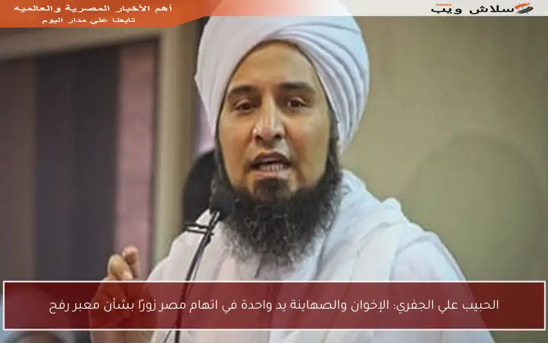 الحبيب علي الجفري: الإخوان والصهاينة يد واحدة في اتهام مصر زورًا بشأن معبر رفح
