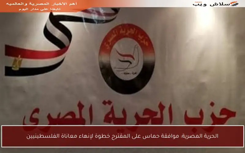 الحرية المصرية: موافقة حماس على المقترح خطوة لإنهاء معاناة الفلسطينيين