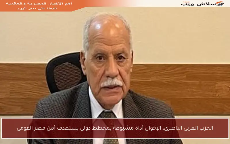 الحزب العربى الناصرى: الإخوان أداة مشبوهة بمخطط دولى يستهدف أمن مصر القومى
