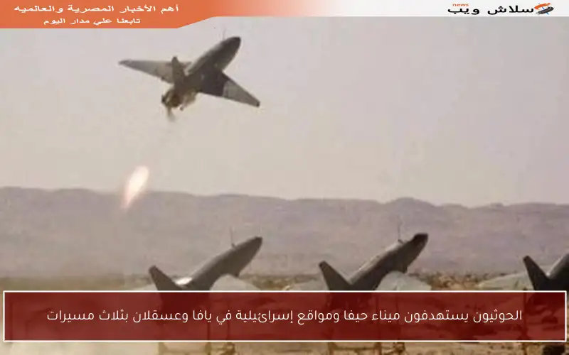 الحوثيون يستهدفون ميناء حيفا ومواقع إسرائيلية في يافا وعسقلان بثلاث مسيرات