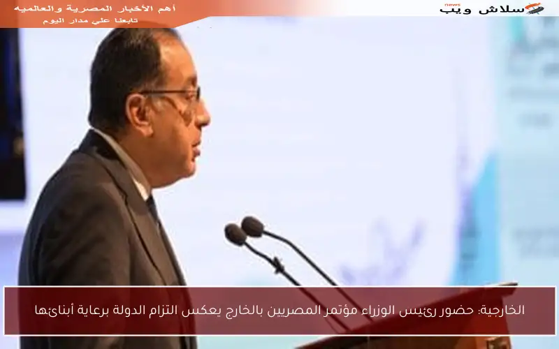 الخارجية: حضور رئيس الوزراء مؤتمر المصريين بالخارج يعكس التزام الدولة برعاية أبنائها