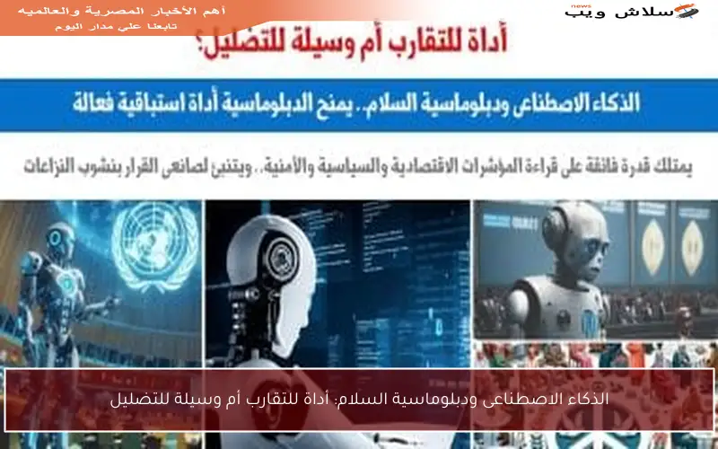الذكاء الاصطناعى ودبلوماسية السلام: أداة للتقارب أم وسيلة للتضليل