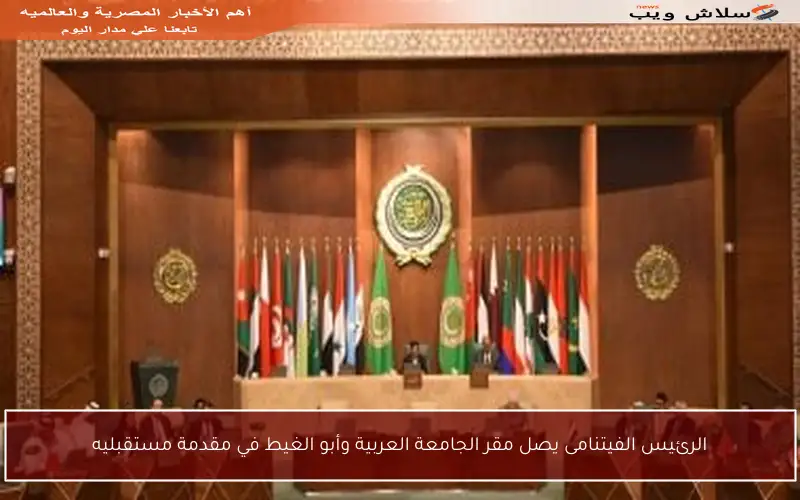 الرئيس الفيتنامى يصل مقر الجامعة العربية وأبو الغيط في مقدمة مستقبليه