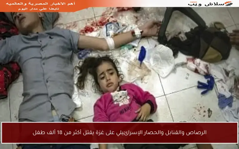 الرصاص والقنابل والحصار الإسرائيلي على غزة يقتل أكثر من 18 ألف طفل