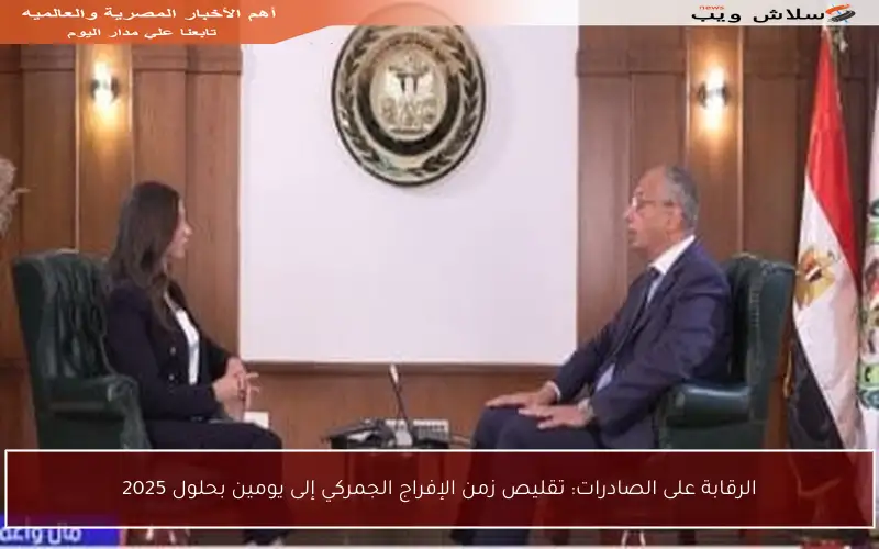 الرقابة على الصادرات: تقليص زمن الإفراج الجمركي إلى يومين بحلول 2025