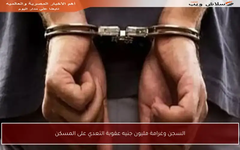 السجن وغرامة مليون جنيه عقوبة التعدي على المسكن
