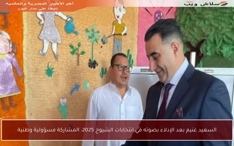 السعيد غنيم بعد الإدلاء بصوته في انتخابات الشيوخ 2025: المشاركة مسؤولية وطنية