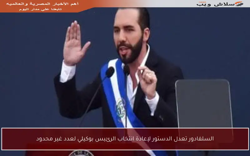السلفادور تعدل الدستور لإعادة انتخاب الرئيس بوكيلي لعدد غير محدود
