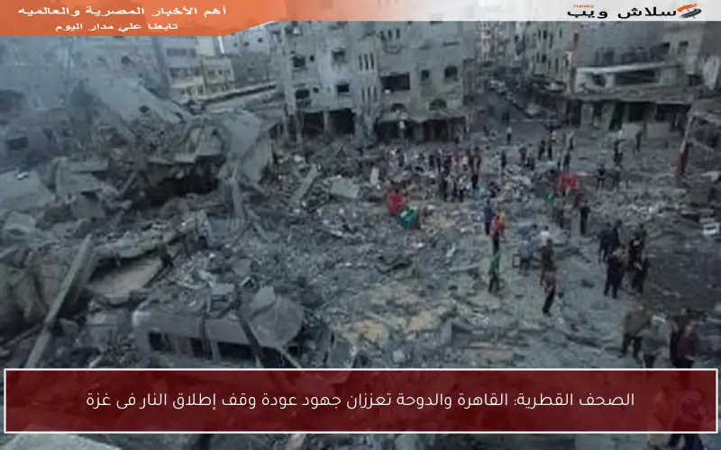 الصحف القطرية: القاهرة والدوحة تعززان جهود عودة وقف إطلاق النار فى غزة