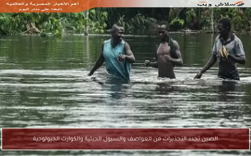 الصين تجدد التحذيرات من العواصف والسيول الجبلية والكوارث الجيولوجية