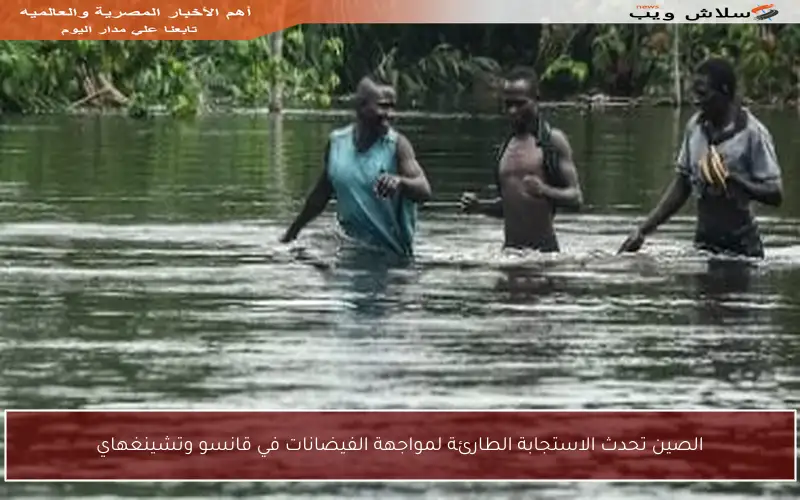 الصين تحدث الاستجابة الطارئة لمواجهة الفيضانات في قانسو وتشينغهاي