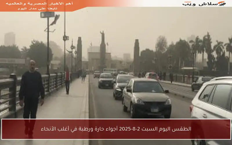 الطقس اليوم السبت 2-8-2025 أجواء حارة ورطبة في أغلب الأنحاء