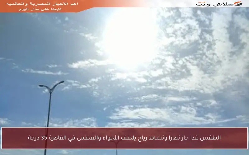 الطقس غدا حار نهارا ونشاط رياح يلطف الأجواء والعظمى في القاهرة 35 درجة