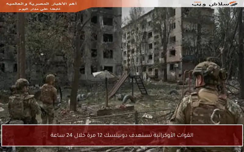 القوات الأوكرانية تستهدف دونيتسك 12 مرة خلال 24 ساعة