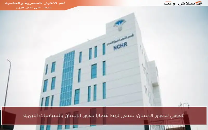 القومي لحقوق الإنسان: نسعى لربط قضايا حقوق الإنسان بالسياسات البيئية