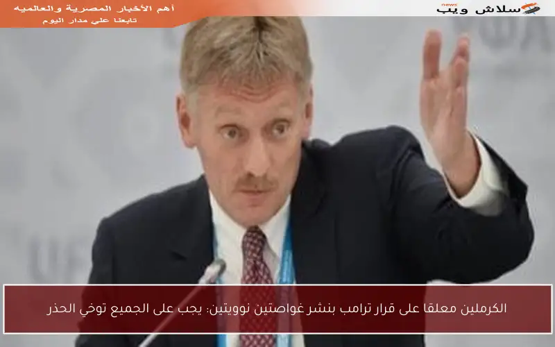 الكرملين معلقا على قرار ترامب بنشر غواصتين نوويتين: يجب على الجميع توخي الحذر