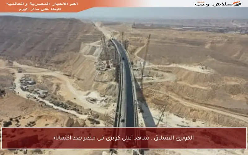 الكوبرى العملاق.. شاهد أعلى كوبرى فى مصر بعد اكتماله