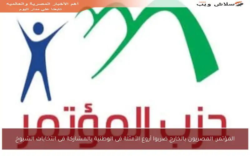 المؤتمر: المصريون بالخارج ضربوا أروع الأمثلة فى الوطنية بالمشاركة فى انتخابات الشيوخ