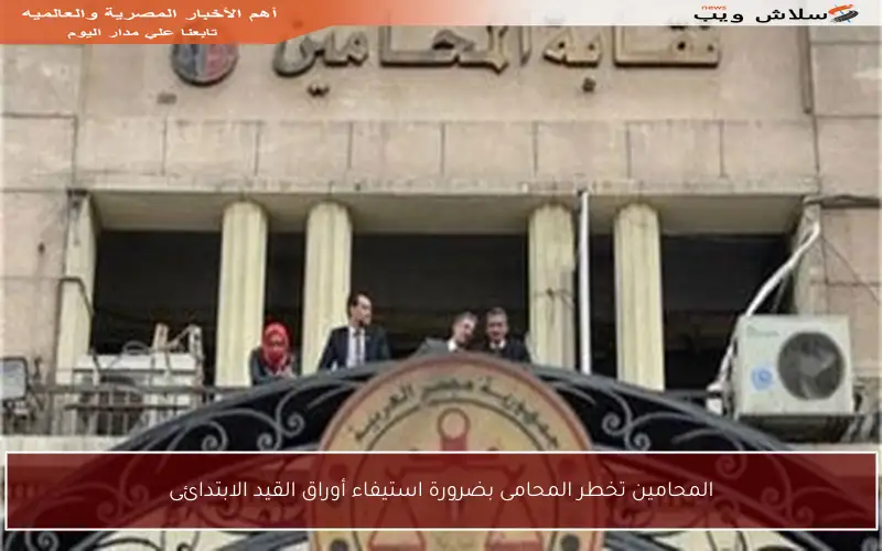 المحامين تخطر المحامى بضرورة استيفاء أوراق القيد الابتدائى