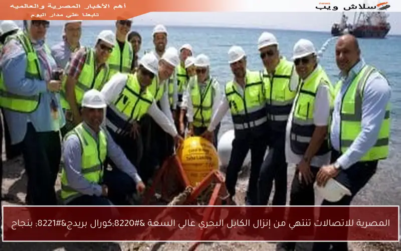 المصرية للاتصالات تنتهي من إنزال الكابل البحري عالي السعة “كورال بريدج” بنجاح