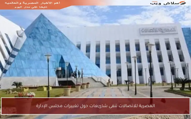 المصرية للاتصالات تنفى شائعات حول تغييرات مجلس الإدارة