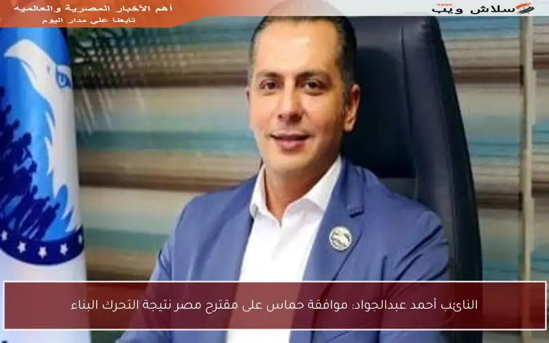 النائب أحمد عبدالجواد: موافقة حماس على مقترح مصر نتيجة التحرك البناء