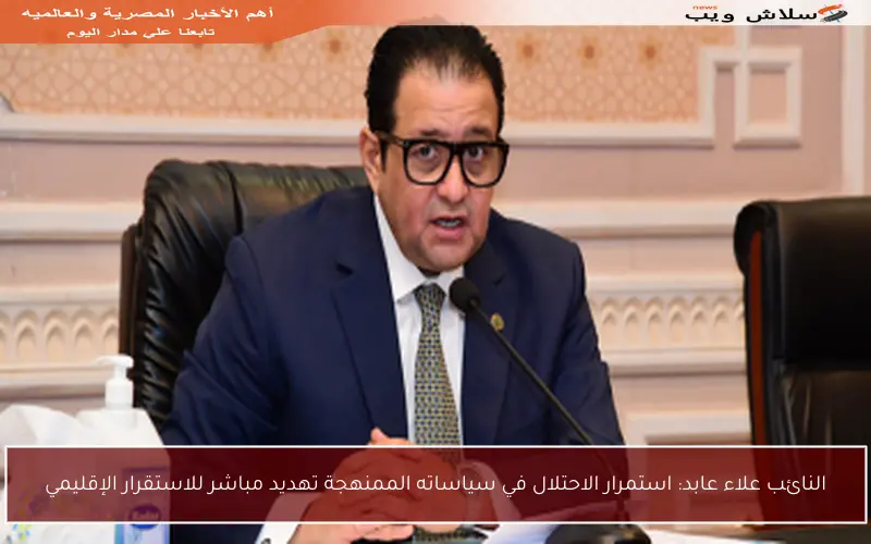 النائب علاء عابد: استمرار الاحتلال في سياساته الممنهجة تهديد مباشر للاستقرار الإقليمي