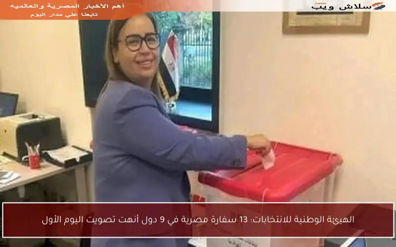 الهيئة الوطنية للانتخابات: 13 سفارة مصرية في 9 دول أنهت تصويت اليوم الأول