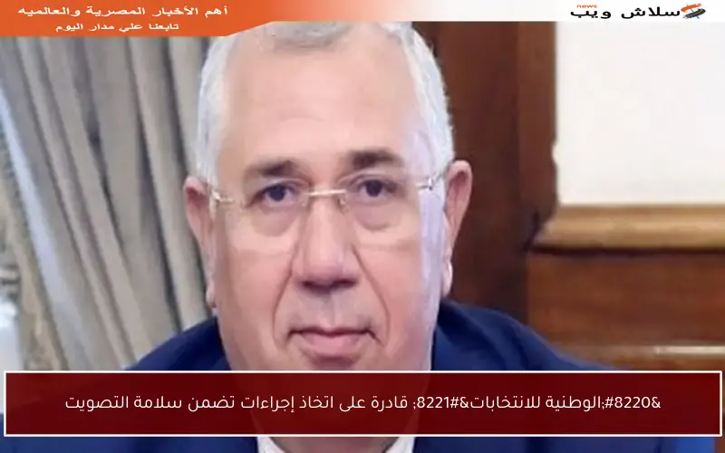 “الوطنية للانتخابات” قادرة على اتخاذ إجراءات تضمن سلامة التصويت