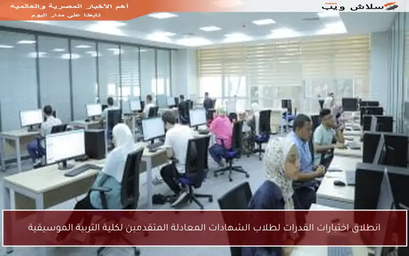 انطلاق اختبارات القدرات لطلاب الشهادات المعادلة المتقدمين لكلية التربية الموسيقية