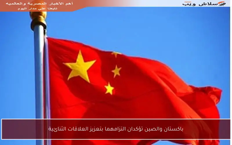 باكستان والصين تؤكدان التزامهما بتعزيز العلاقات الثنائية