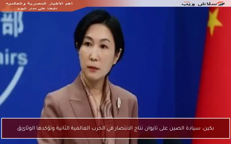 بكين: سيادة الصين على تايوان نتاج الانتصار في الحرب العالمية الثانية وتؤكدها الوثائق