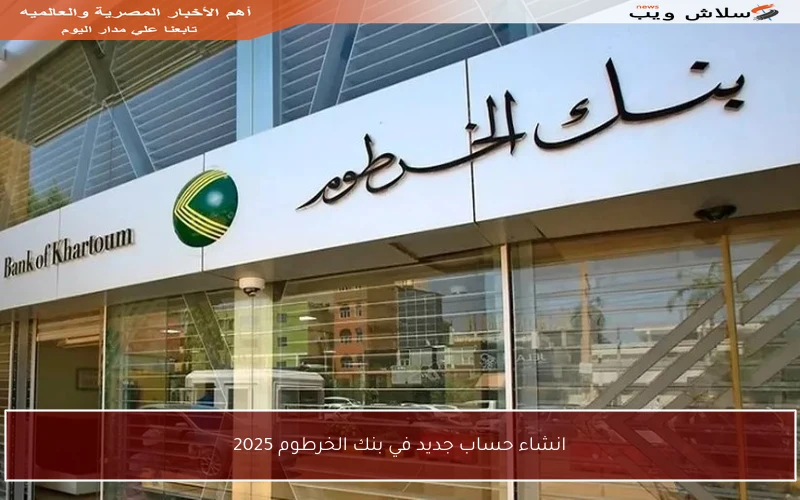 انشاء حساب جديد في بنك الخرطوم 2025 ورسوم الدفع الجديدة