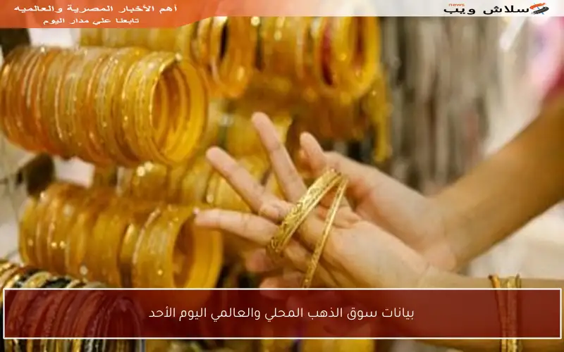 بيانات سوق الذهب المحلي والعالمي اليوم الأحد