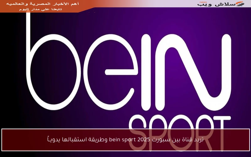 تردد قناة بين سبورت 2025 bein sport وطريقة استقبالها يدويــاً
