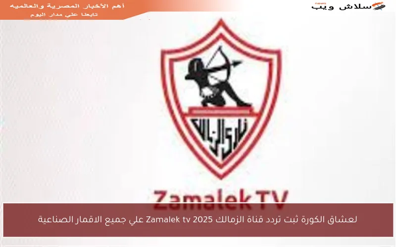 لعشاق الكورة ثبت تردد قناة الزمالك Zamalek tv 2025 علي جميع الاقمار الصناعية