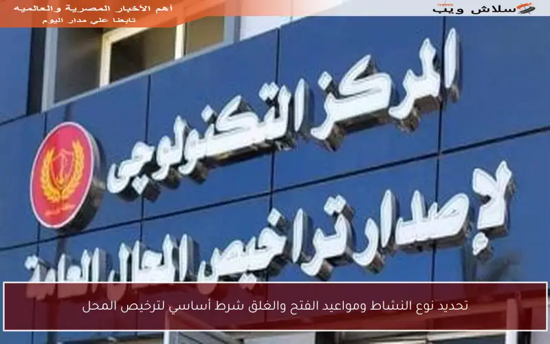 تحديد نوع النشاط ومواعيد الفتح والغلق شرط أساسي لترخيص المحل