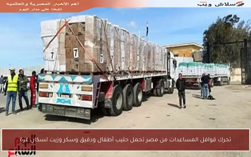 تحرك قوافل المساعدات من مصر تحمل حليب أطفال ودقيق وسكر وزيت لسكان غزة