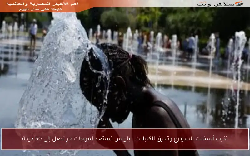 تذيب أسفلت الشوارع وتحرق الكابلات.. باريس تستعد لموجات حر تصل إلى 50 درجة