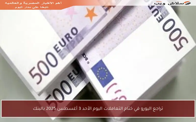 تراجع اليورو في ختام التعاملات اليوم الأحد 3 أغسطس 2025 بالبنك